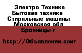Электро-Техника Бытовая техника - Стиральные машины. Московская обл.,Бронницы г.